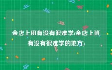金店上班有没有很难学(金店上班有没有很难学的地方)