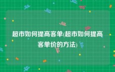 超市如何提高客单(超市如何提高客单价的方法)