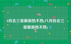8月去三亚旅游热不热(八月份去三亚旅游热不热)
