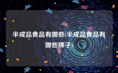 半成品食品有哪些(半成品食品有哪些牌子)