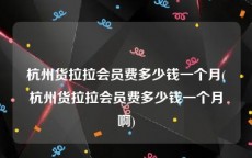 杭州货拉拉会员费多少钱一个月(杭州货拉拉会员费多少钱一个月啊)