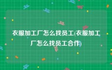 衣服加工厂怎么找员工(衣服加工厂怎么找员工合作)