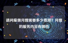 请问雇佣月嫂需要多少费用？月嫂的服务内容有哪些