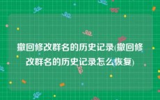 撤回修改群名的历史记录(撤回修改群名的历史记录怎么恢复)