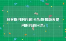 顾客提问的问题100条(影楼顾客提问的问题100条)