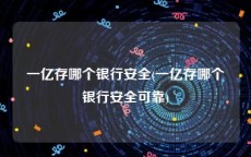 一亿存哪个银行安全(一亿存哪个银行安全可靠)