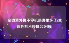 空调室外机不停机是哪里坏了(空调外机不停机会坏吗)