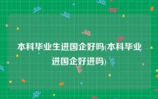 本科毕业生进国企好吗(本科毕业进国企好进吗)