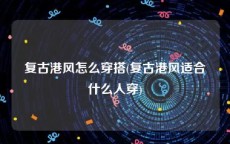 复古港风怎么穿搭(复古港风适合什么人穿)