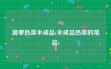 简单热菜半成品(半成品热菜的菜品)