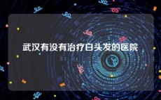 武汉有没有治疗白头发的医院