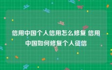 信用中国个人信用怎么修复 信用中国如何修复个人征信