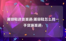 莆田鞋进货渠道(莆田鞋怎么找一手货源渠道)