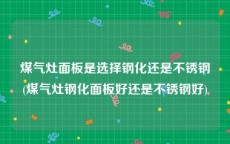 煤气灶面板是选择钢化还是不锈钢(煤气灶钢化面板好还是不锈钢好)