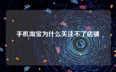 手机淘宝为什么关注不了店铺