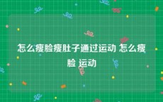 怎么瘦脸瘦肚子通过运动 怎么瘦脸 运动