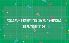 恒洁和九牧哪个好(智能马桶恒洁和九牧哪个好)