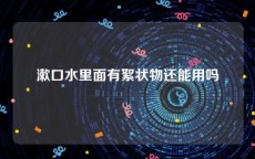漱口水里面有絮状物还能用吗