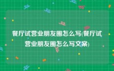 餐厅试营业朋友圈怎么写(餐厅试营业朋友圈怎么写文案)