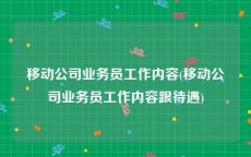 移动公司业务员工作内容(移动公司业务员工作内容跟待遇)