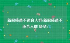 新冠疫苗不适合人群(新冠疫苗不适合人群 备孕)
