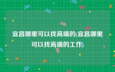 宜昌哪里可以找高端的(宜昌哪里可以找高端的工作)