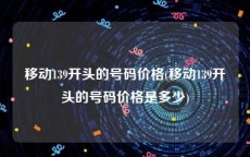 移动139开头的号码价格(移动139开头的号码价格是多少)