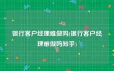 银行客户经理难做吗(银行客户经理难做吗知乎)