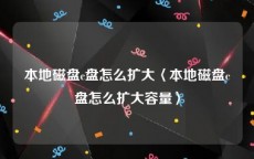 本地磁盘c盘怎么扩大〈本地磁盘c盘怎么扩大容量〉