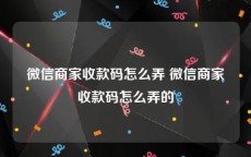 微信商家收款码怎么弄 微信商家收款码怎么弄的