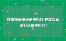 脾虚喝豆浆还是牛奶好(脾虚吃豆浆好还是牛奶好)