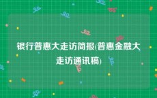 银行普惠大走访简报(普惠金融大走访通讯稿)