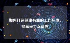 如何打造健康有益的工作环境，提高员工幸福感