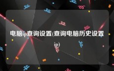 电脑ip查询设置(查询电脑历史设置ip)