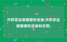 开奶茶店需要哪些资源(开奶茶店需要哪些资源和优势)