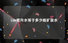 1500毫升水等于多少瓶矿泉水