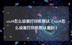 win10怎么设置打印机默认〈win10怎么设置打印机默认黑白〉
