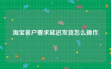 淘宝客户要求延迟发货怎么操作