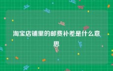 淘宝店铺里的邮费补差是什么意思
