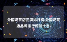 外国奶茶店品牌排行榜(外国奶茶店品牌排行榜前十名)