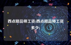 西点甜品师工资(西点甜品师工资多少)