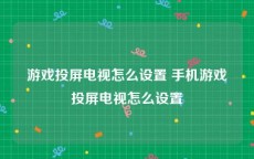 游戏投屏电视怎么设置 手机游戏投屏电视怎么设置