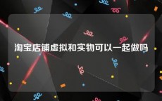 淘宝店铺虚拟和实物可以一起做吗