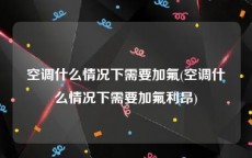 空调什么情况下需要加氟(空调什么情况下需要加氟利昂)