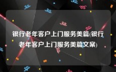 银行老年客户上门服务美篇(银行老年客户上门服务美篇文案)