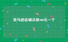 亚马逊店铺注册400元一个