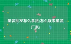 童装批发怎么拿货(怎么联系童装厂家)