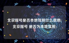 北京摇号是否本地驾照什么意思(北京摇号 是否为本地驾照)