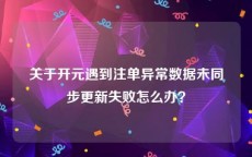 关于开元遇到注单异常数据未同步更新失败怎么办？