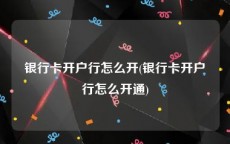 银行卡开户行怎么开(银行卡开户行怎么开通)
